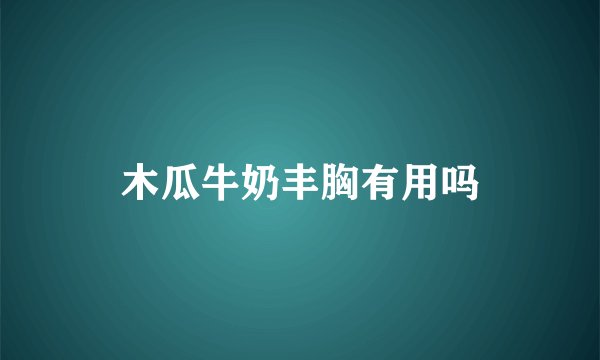 木瓜牛奶丰胸有用吗