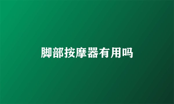 脚部按摩器有用吗