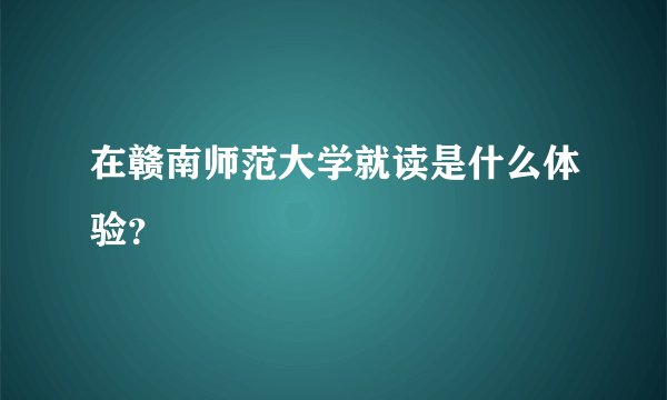 在赣南师范大学就读是什么体验?