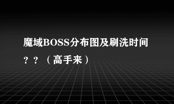 魔域BOSS分布图及刷洗时间??(高手来)
