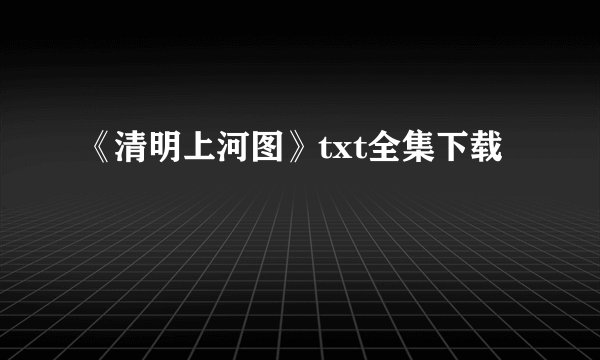 《清明上河图》txt全集下载