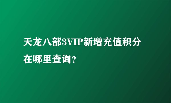 天龙八部3VIP新增充值积分在哪里查询？
