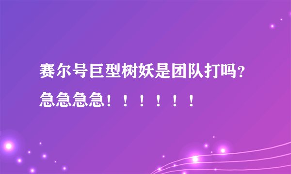 赛尔号巨型树妖是团队打吗？急急急急！！！！！！