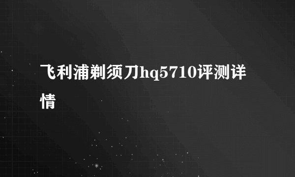 飞利浦剃须刀hq5710评测详情