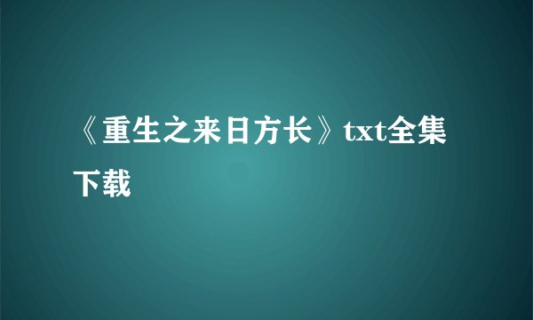 《重生之来日方长》txt全集下载