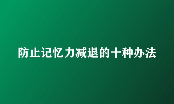 防止记忆力减退的十种办法