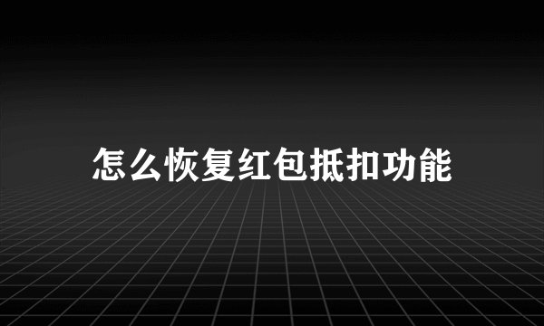 怎么恢复红包抵扣功能