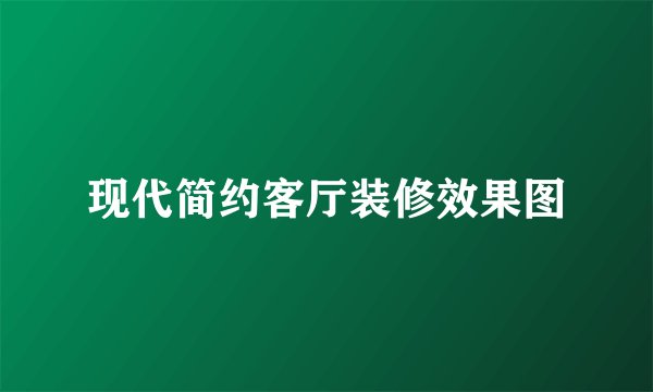 现代简约客厅装修效果图