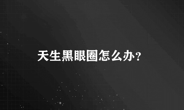 天生黑眼圈怎么办？