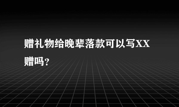 赠礼物给晚辈落款可以写XX赠吗?