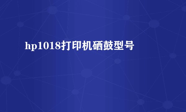hp1018打印机硒鼓型号