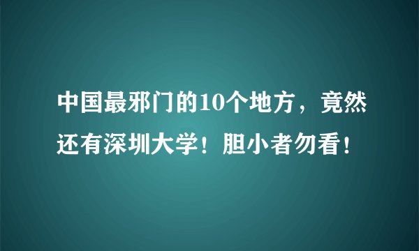 中国最邪门的10个地方，竟然还有深圳大学！胆小者勿看！