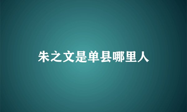 朱之文是单县哪里人