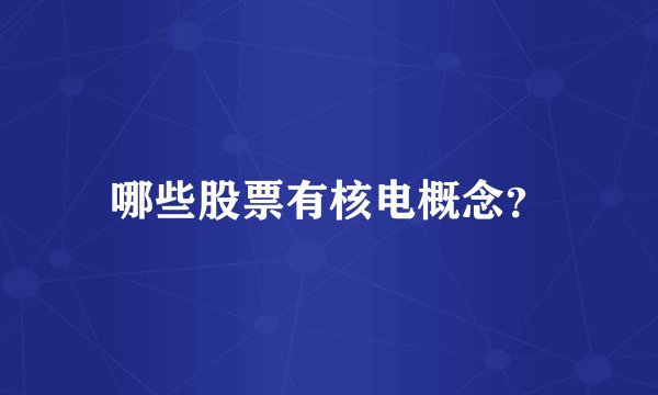 哪些股票有核电概念？