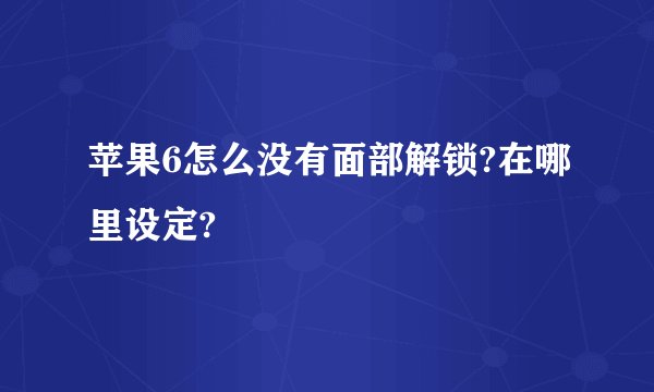 苹果6怎么没有面部解锁?在哪里设定?