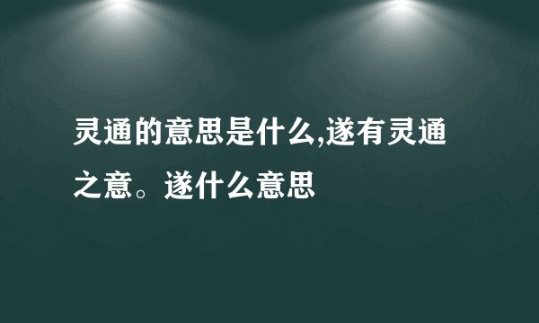 灵通的意思是什么,遂有灵通之意。遂什么意思