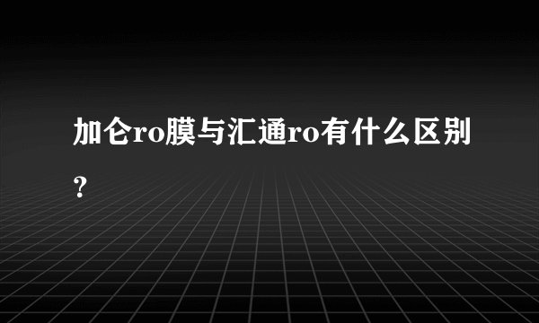 加仑ro膜与汇通ro有什么区别？