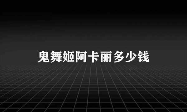 鬼舞姬阿卡丽多少钱