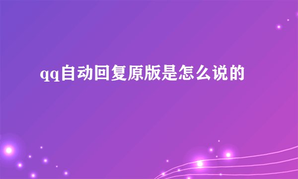 qq自动回复原版是怎么说的
