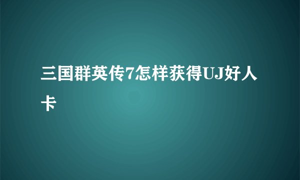 三国群英传7怎样获得UJ好人卡