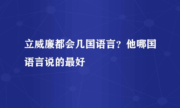 立威廉都会几国语言？他哪国语言说的最好