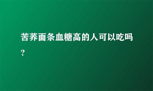 苦荞面条血糖高的人可以吃吗?