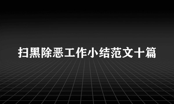 扫黑除恶工作小结范文十篇