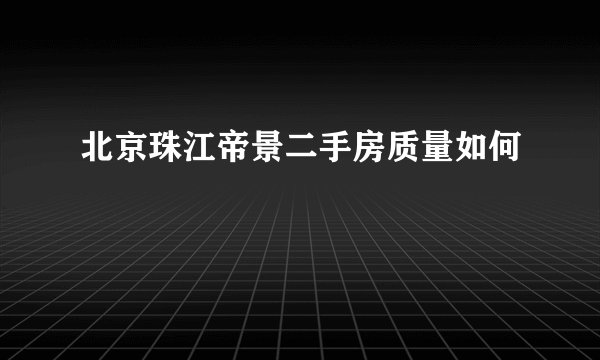 北京珠江帝景二手房质量如何