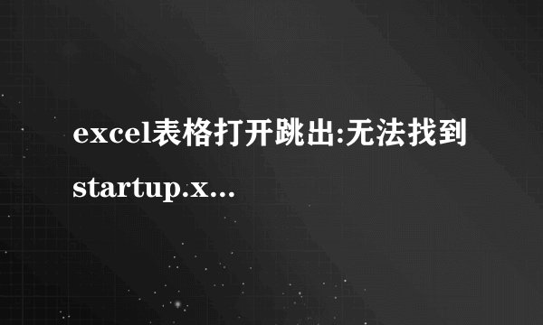 excel表格打开跳出:无法找到startup.xls.请确认文件未被重命名移动删除。很麻烦怎么办？
