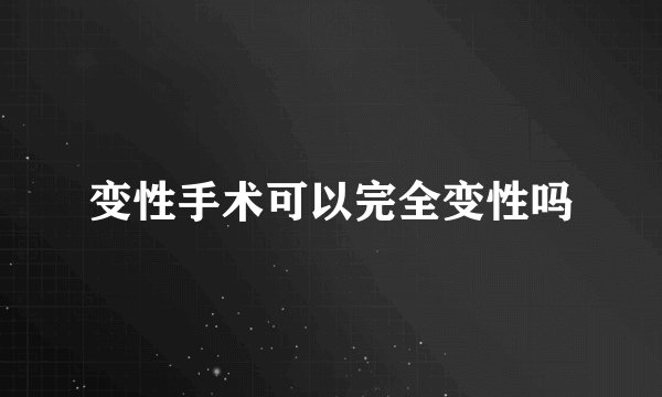 变性手术可以完全变性吗