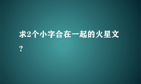 求2个小字合在一起的火星文?