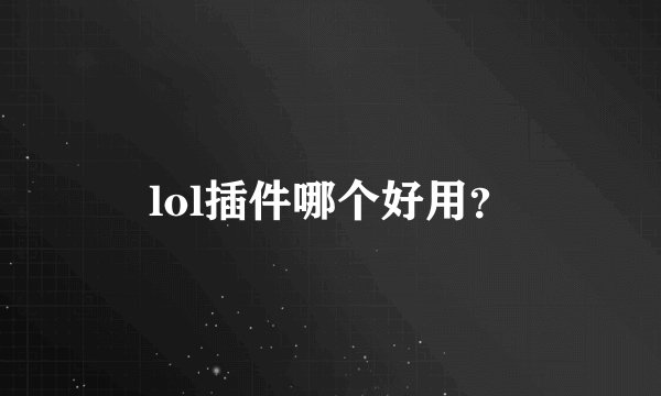 lol插件哪个好用？