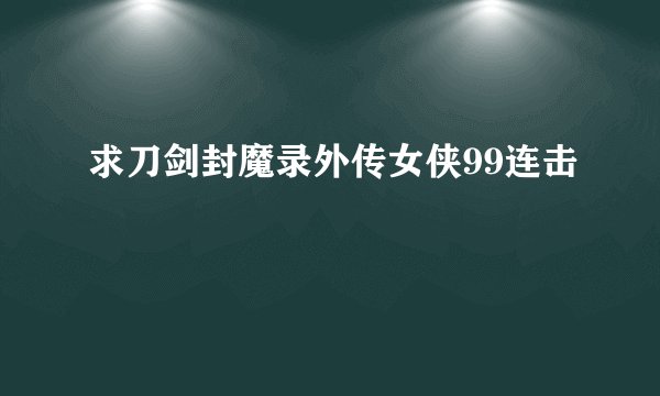 求刀剑封魔录外传女侠99连击