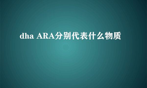 dha ARA分别代表什么物质