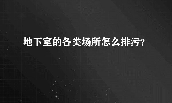 地下室的各类场所怎么排污？