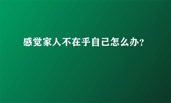 感觉家人不在乎自己怎么办?