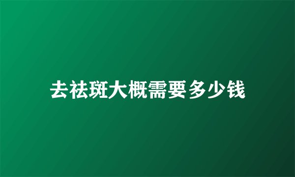 去祛斑大概需要多少钱