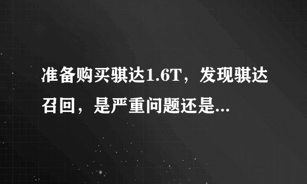 准备购买骐达1.6T,发现骐达召回,是严重问题还是小问题。