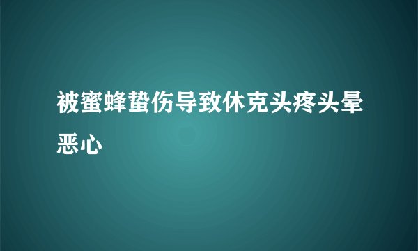 被蜜蜂蛰伤导致休克头疼头晕恶心