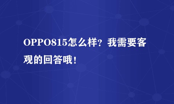 OPPO815怎么样？我需要客观的回答哦！