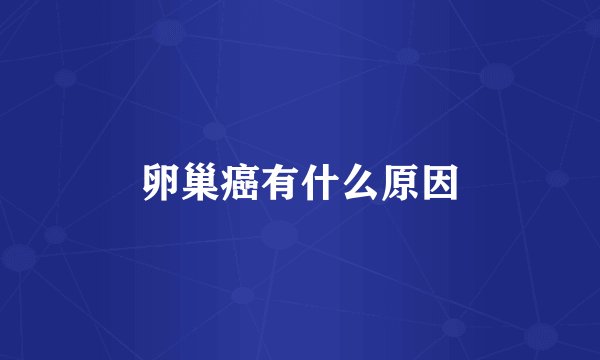 卵巢癌有什么原因
