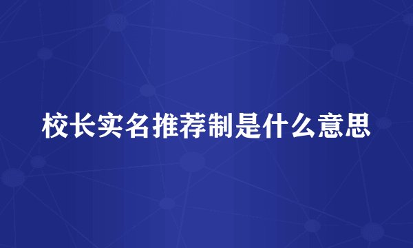 校长实名推荐制是什么意思