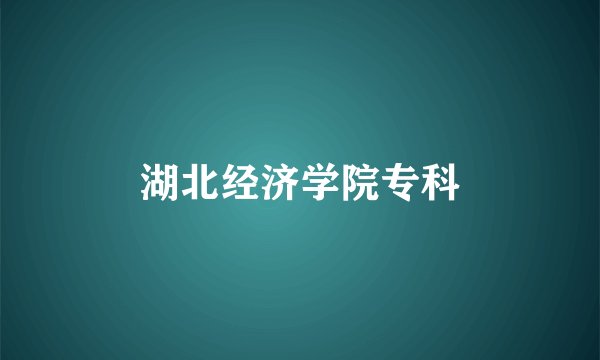 湖北经济学院专科
