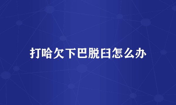 打哈欠下巴脱臼怎么办