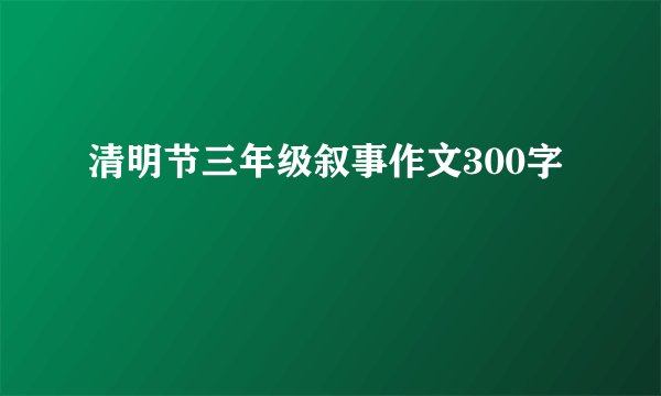 清明节三年级叙事作文300字