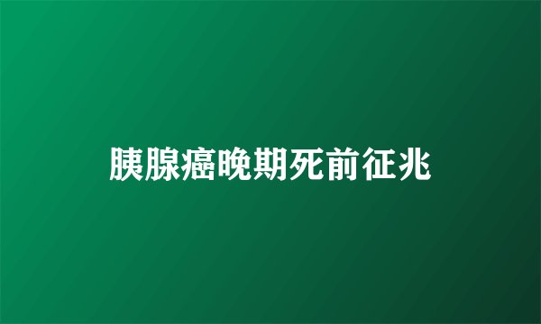 胰腺癌晚期死前征兆