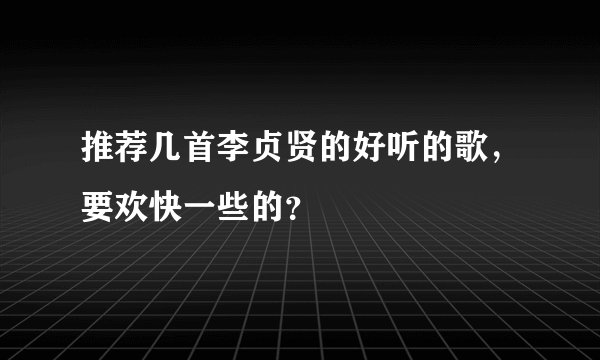 推荐几首李贞贤的好听的歌，要欢快一些的？
