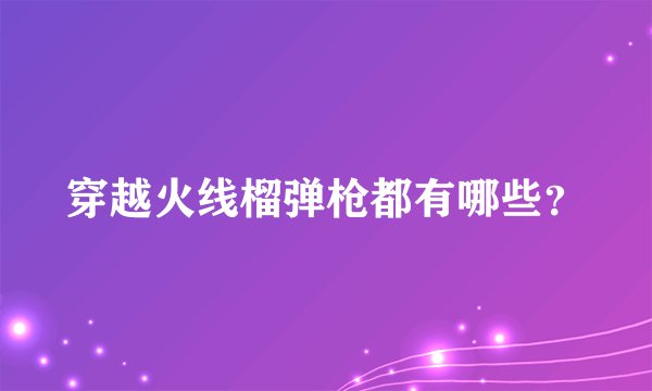 穿越火线榴弹枪都有哪些？