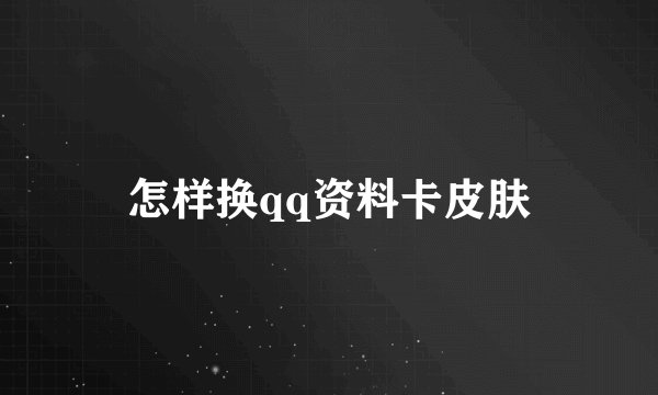 怎样换qq资料卡皮肤