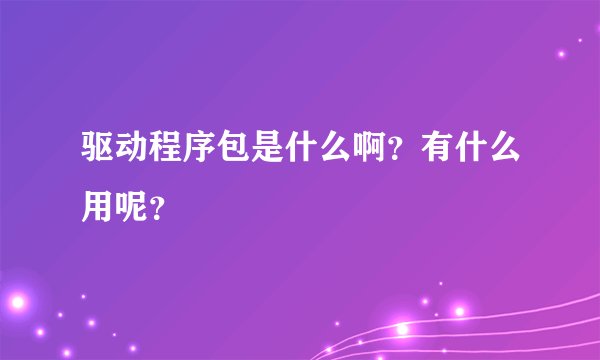 驱动程序包是什么啊？有什么用呢？